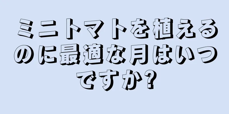 ミニトマトを植えるのに最適な月はいつですか?