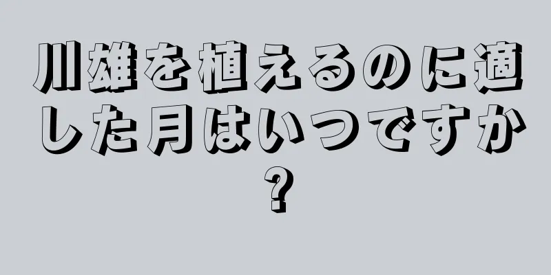 川雄を植えるのに適した月はいつですか?