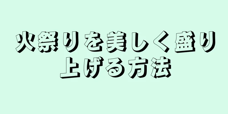 火祭りを美しく盛り上げる方法