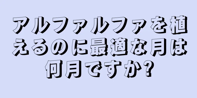 アルファルファを植えるのに最適な月は何月ですか?