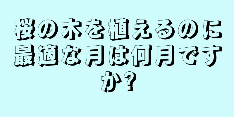 桜の木を植えるのに最適な月は何月ですか?