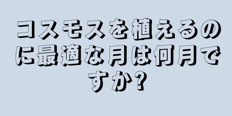 コスモスを植えるのに最適な月は何月ですか?
