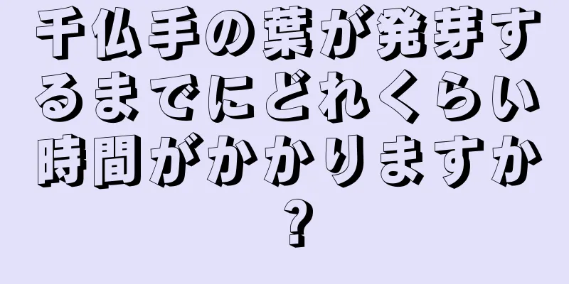 千仏手の葉が発芽するまでにどれくらい時間がかかりますか？