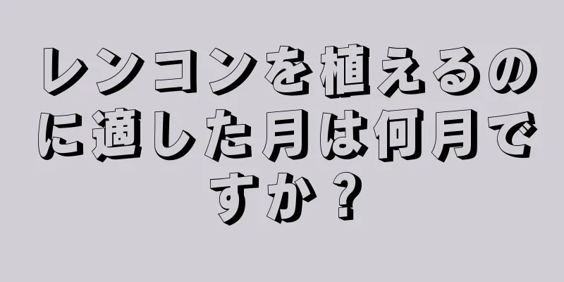 レンコンを植えるのに適した月は何月ですか？