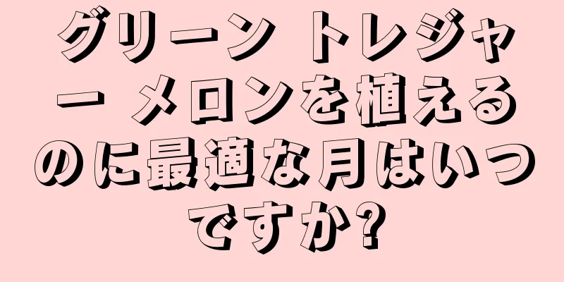 グリーン トレジャー メロンを植えるのに最適な月はいつですか?