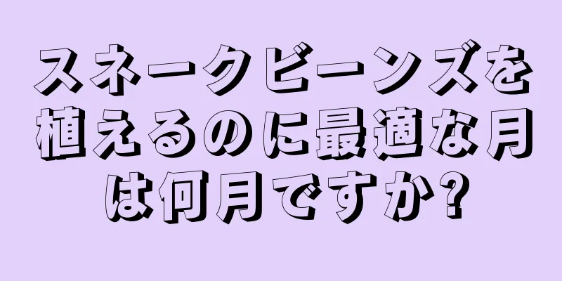 スネークビーンズを植えるのに最適な月は何月ですか?