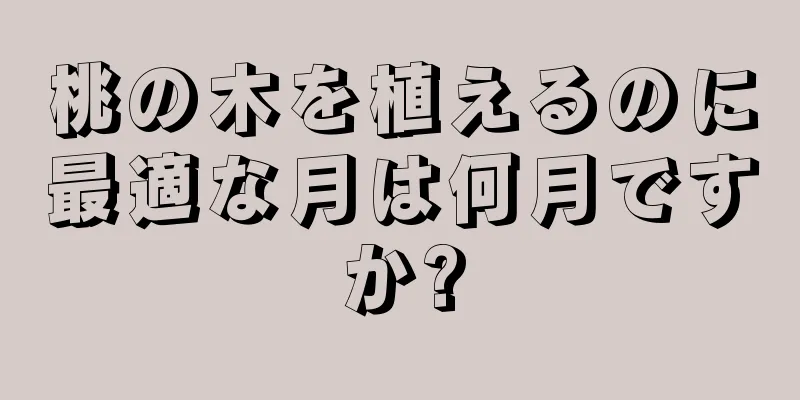 桃の木を植えるのに最適な月は何月ですか?
