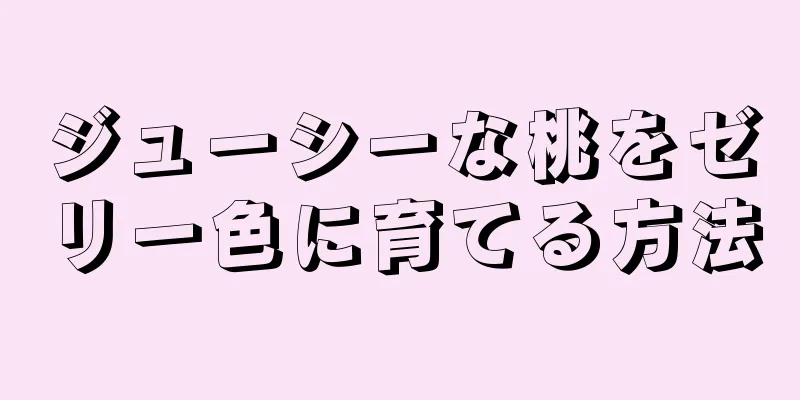 ジューシーな桃をゼリー色に育てる方法