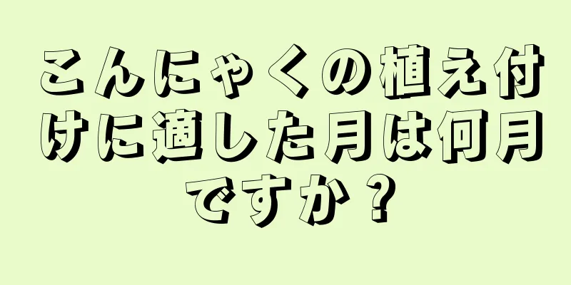 こんにゃくの植え付けに適した月は何月ですか？