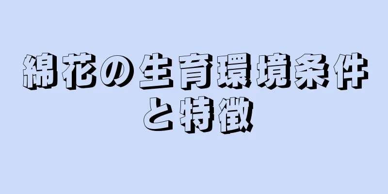 綿花の生育環境条件と特徴
