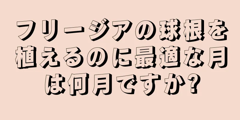 フリージアの球根を植えるのに最適な月は何月ですか?