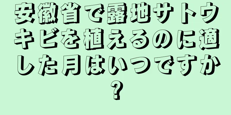 安徽省で露地サトウキビを植えるのに適した月はいつですか?