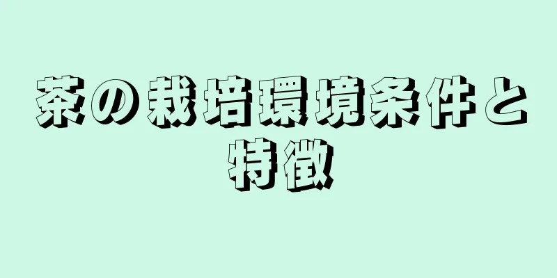 茶の栽培環境条件と特徴