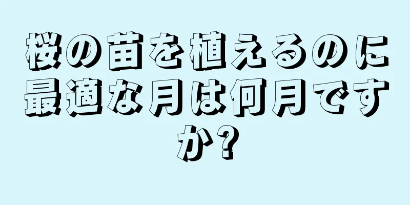 桜の苗を植えるのに最適な月は何月ですか?