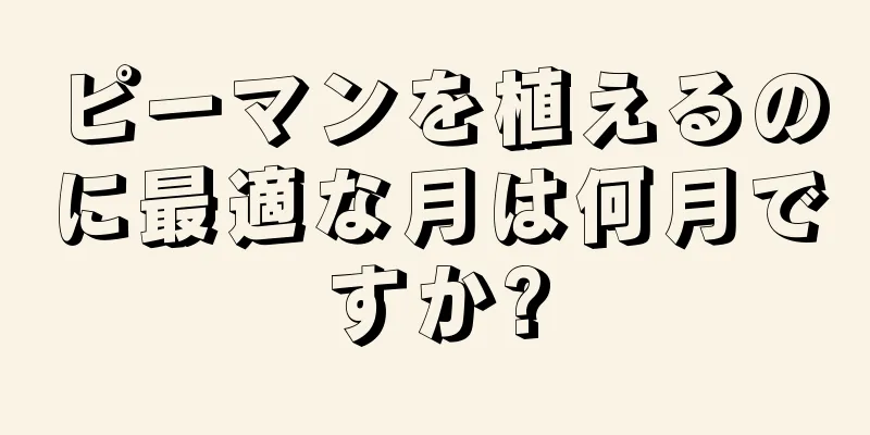 ピーマンを植えるのに最適な月は何月ですか?