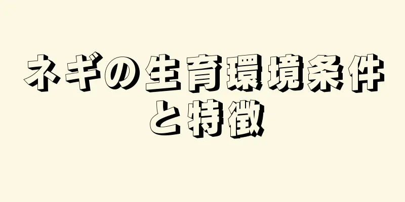 ネギの生育環境条件と特徴