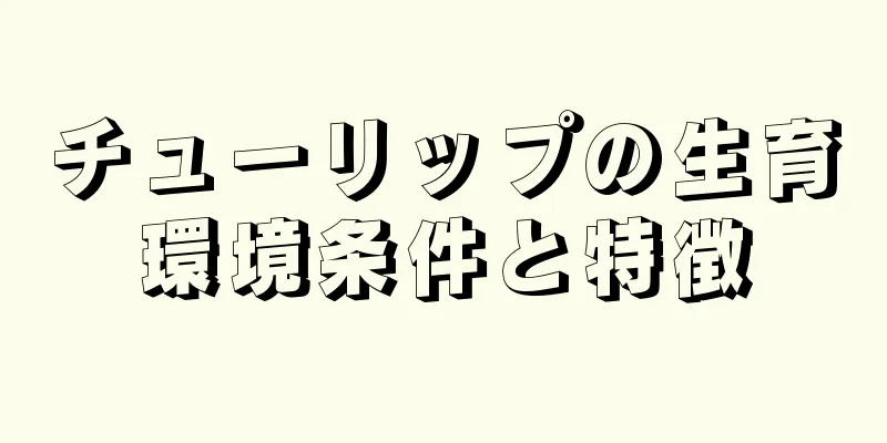 チューリップの生育環境条件と特徴