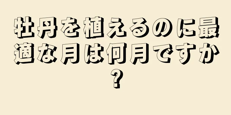 牡丹を植えるのに最適な月は何月ですか?