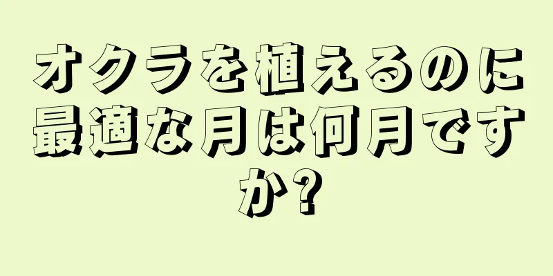 オクラを植えるのに最適な月は何月ですか?