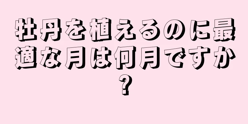 牡丹を植えるのに最適な月は何月ですか?