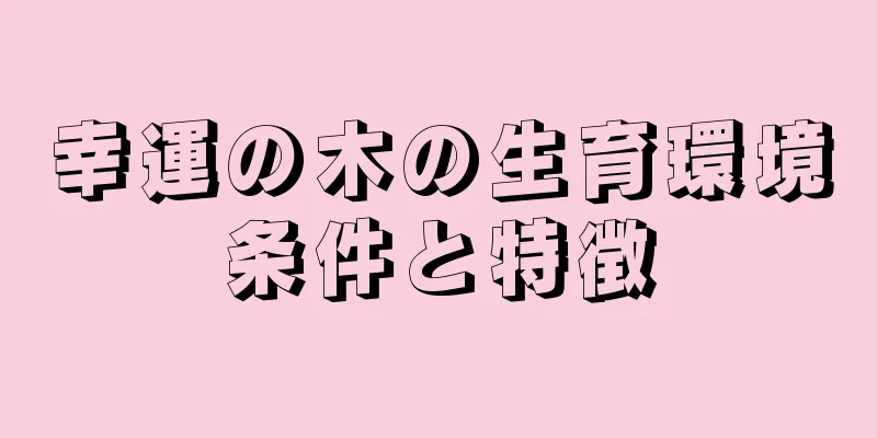 幸運の木の生育環境条件と特徴
