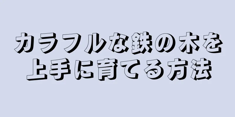 カラフルな鉄の木を上手に育てる方法