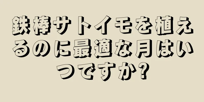 鉄棒サトイモを植えるのに最適な月はいつですか?