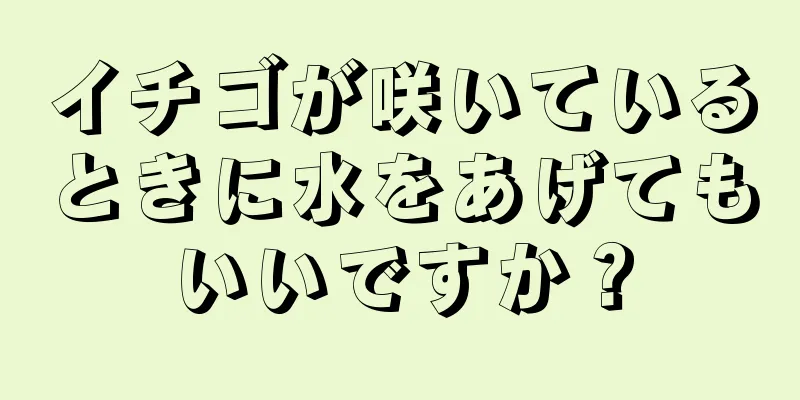 イチゴが咲いているときに水をあげてもいいですか？