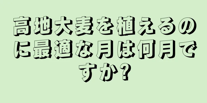 高地大麦を植えるのに最適な月は何月ですか?