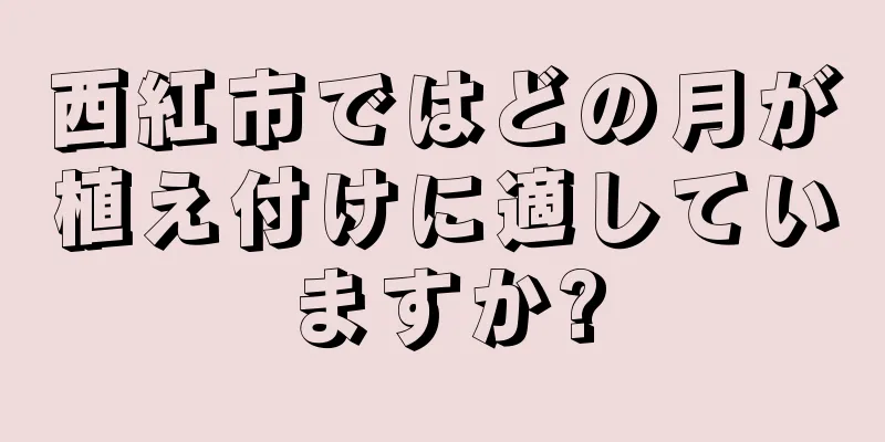 西紅市ではどの月が植え付けに適していますか?