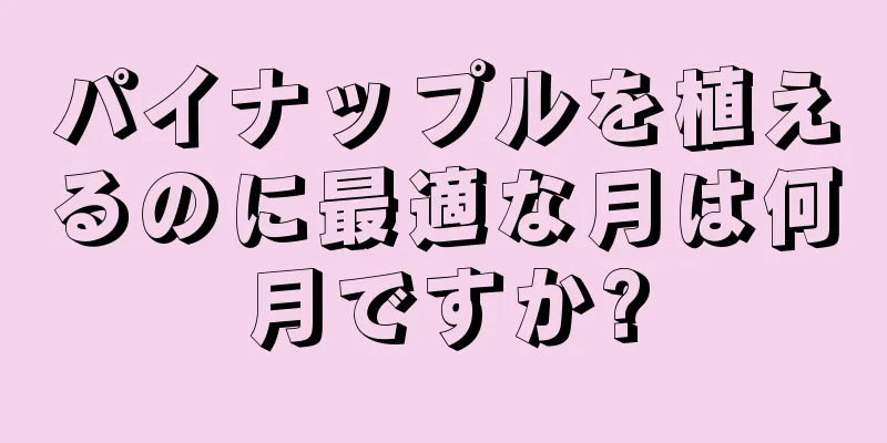 パイナップルを植えるのに最適な月は何月ですか?