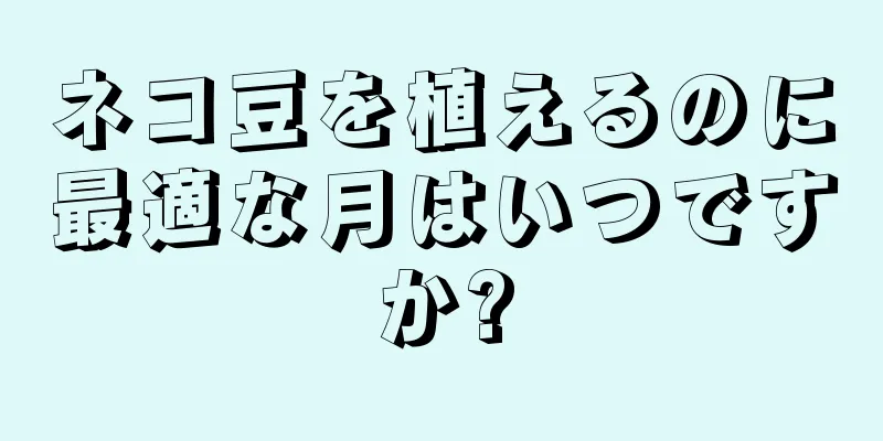 ネコ豆を植えるのに最適な月はいつですか?
