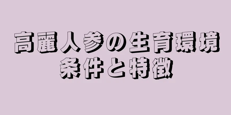 高麗人参の生育環境条件と特徴