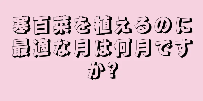 寒百菜を植えるのに最適な月は何月ですか?