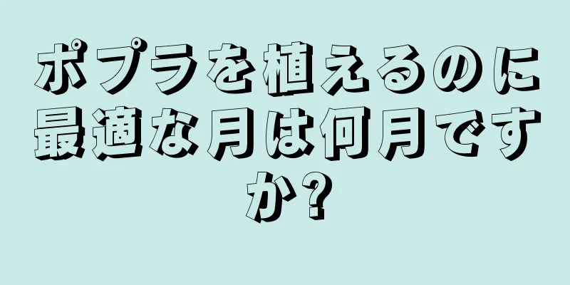 ポプラを植えるのに最適な月は何月ですか?
