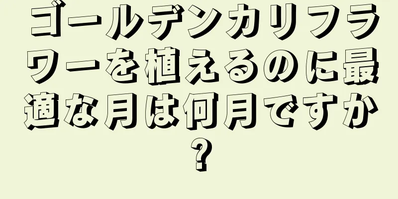 ゴールデンカリフラワーを植えるのに最適な月は何月ですか?