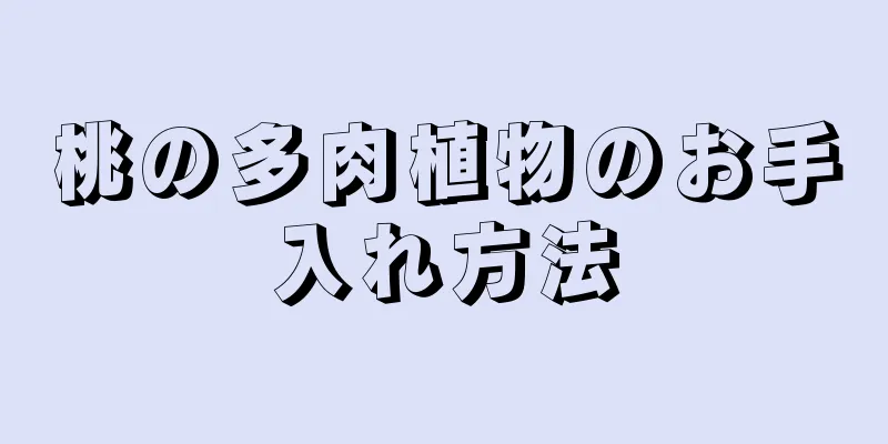 桃の多肉植物のお手入れ方法