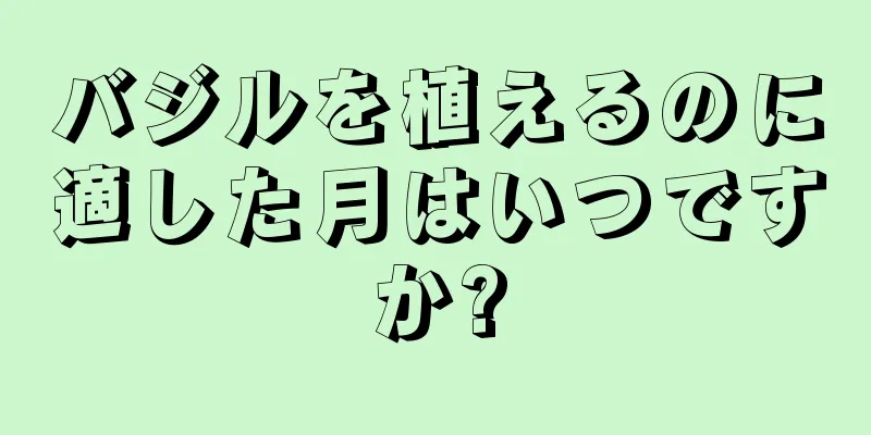 バジルを植えるのに適した月はいつですか?