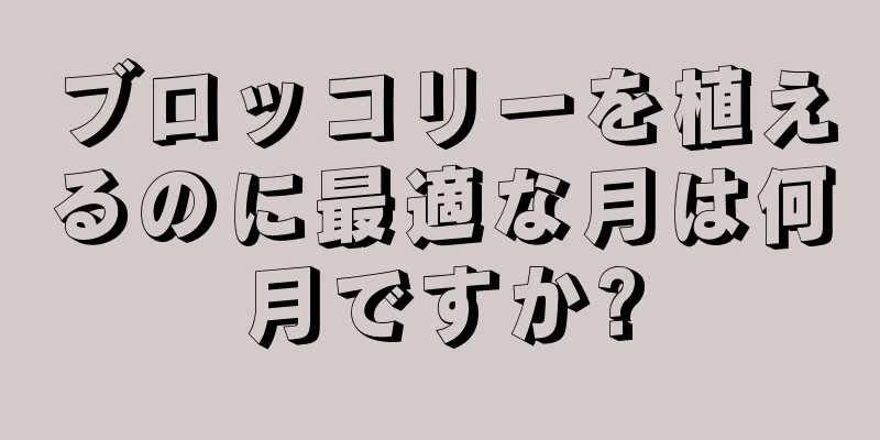 ブロッコリーを植えるのに最適な月は何月ですか?