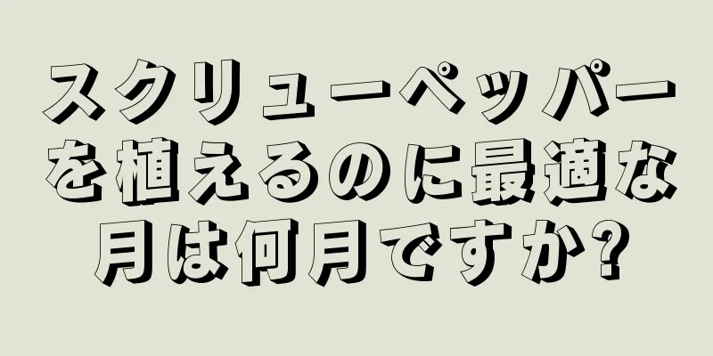 スクリューペッパーを植えるのに最適な月は何月ですか?