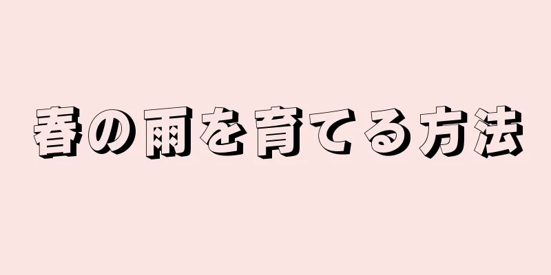 春の雨を育てる方法