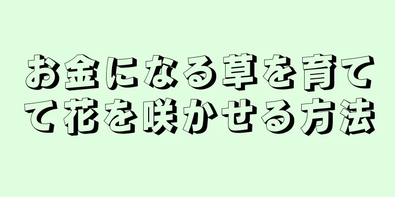 お金になる草を育てて花を咲かせる方法
