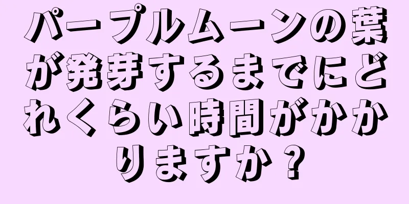 パープルムーンの葉が発芽するまでにどれくらい時間がかかりますか？
