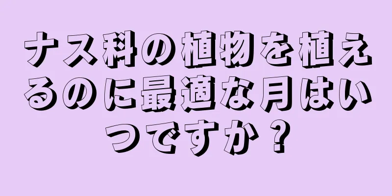 ナス科の植物を植えるのに最適な月はいつですか？