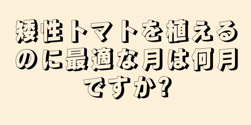 矮性トマトを植えるのに最適な月は何月ですか?