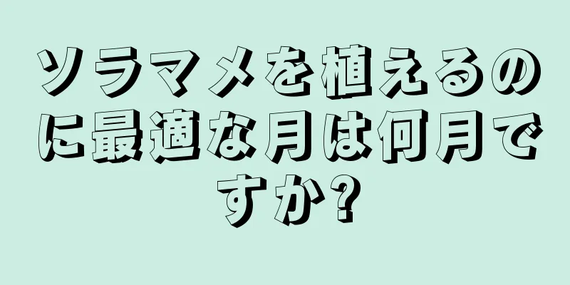ソラマメを植えるのに最適な月は何月ですか?