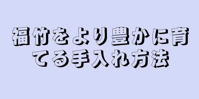 福竹をより豊かに育てる手入れ方法