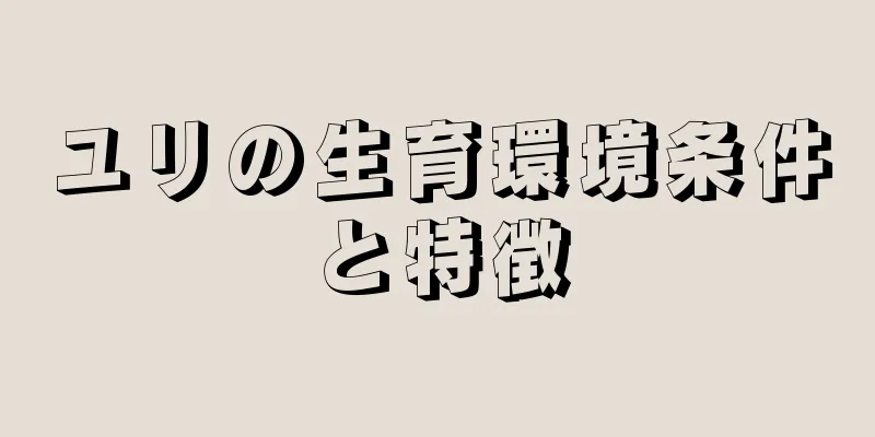 ユリの生育環境条件と特徴