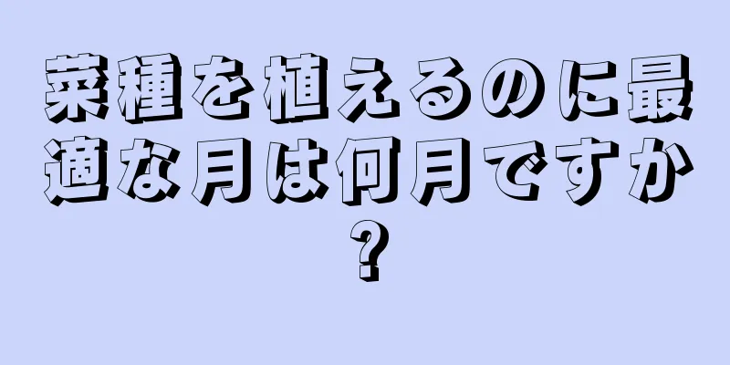 菜種を植えるのに最適な月は何月ですか?