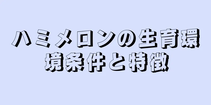 ハミメロンの生育環境条件と特徴